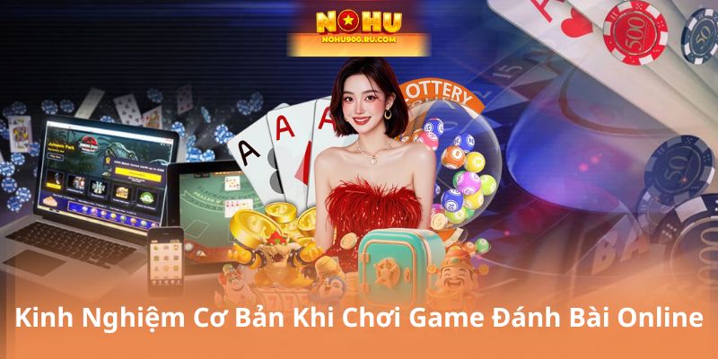 Kinh Nghiệm Cơ Bản Khi Chơi Game Đánh Bài Online