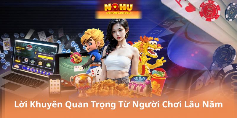 Lời Khuyên Quan Trọng Từ Người Chơi Lâu Năm