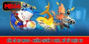 Bắn Cá H5 Mb66 – Nhắm Chuẩn 1 Phát, Nổ Hũ Triệu Xu