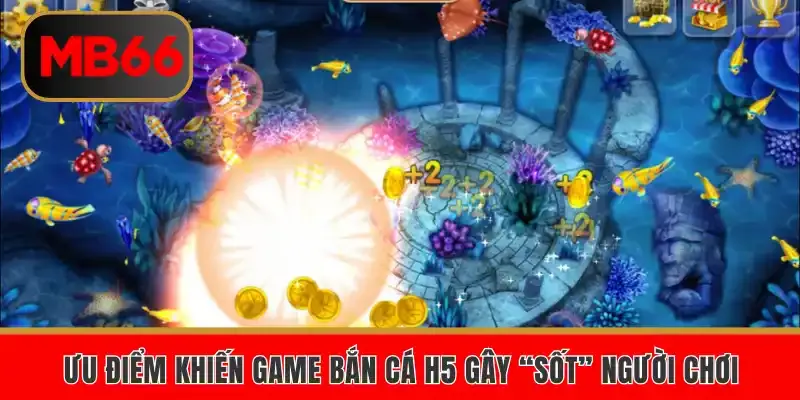 Ưu điểm khiến game bắn cá h5 gây “sốt” người chơi